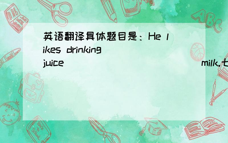 英语翻译具体题目是：He likes drinking juice _____ _______milk.七下的水平,