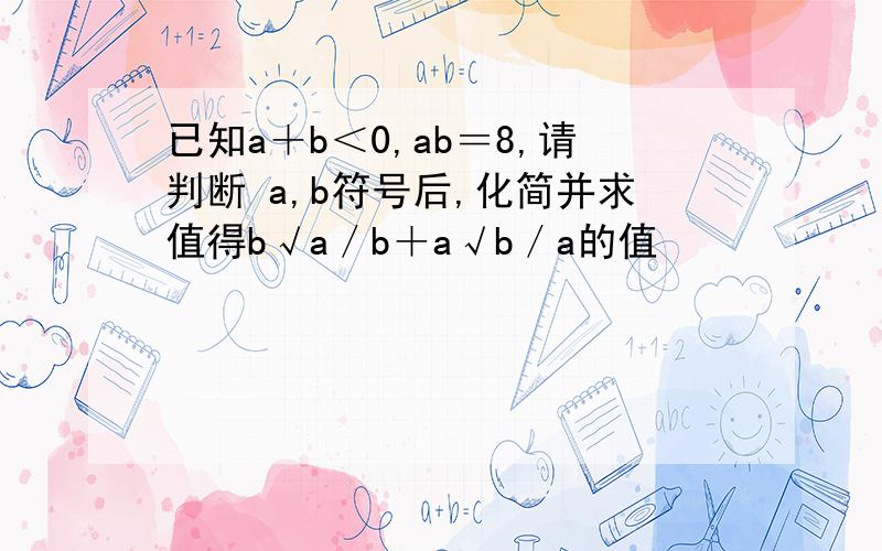 已知a＋b＜0,ab＝8,请判断 a,b符号后,化简并求值得b√a／b＋a√b／a的值