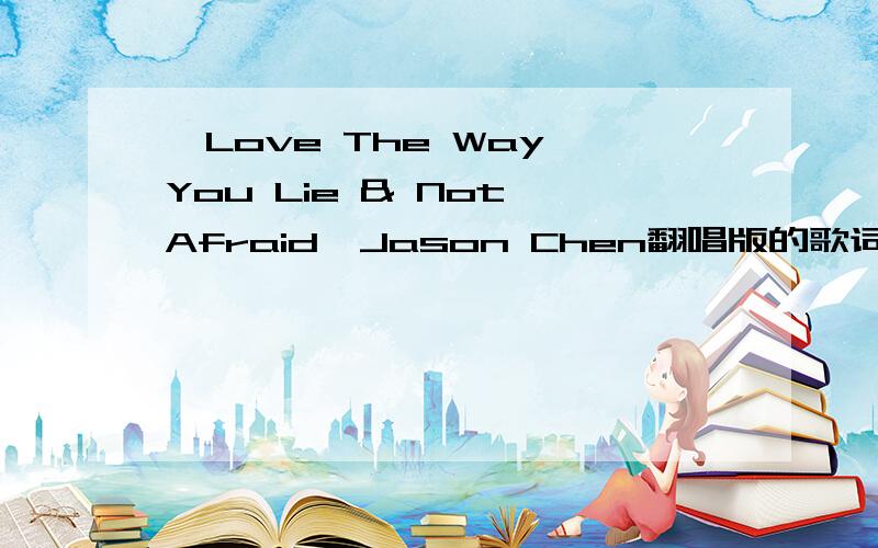 《Love The Way You Lie & Not Afraid》Jason Chen翻唱版的歌词.跪求!