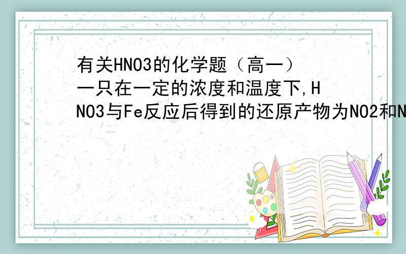 有关HNO3的化学题（高一）一只在一定的浓度和温度下,HNO3与Fe反应后得到的还原产物为NO2和NO,它们的物质的量之比为1:3.1mol Fe消耗HNO3的物质的量不可能为A.2.6mol B.2.8mol C.4.0mol D.3.5mol