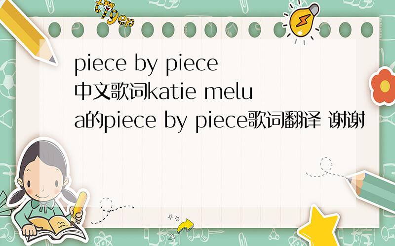 piece by piece中文歌词katie melua的piece by piece歌词翻译 谢谢