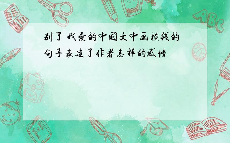 别了 我爱的中国文中画横线的句子表达了作者怎样的感情