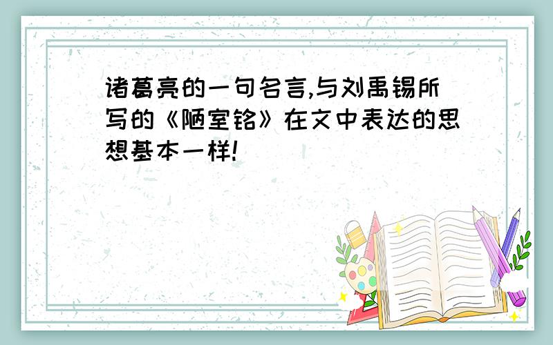 诸葛亮的一句名言,与刘禹锡所写的《陋室铭》在文中表达的思想基本一样!