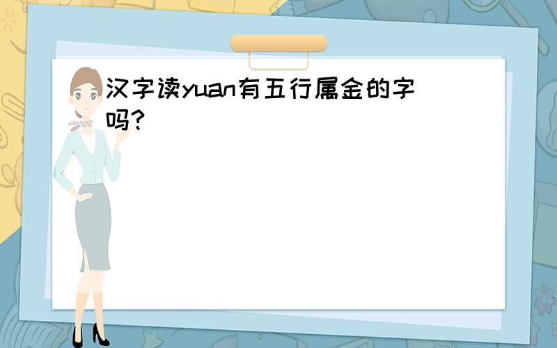 汉字读yuan有五行属金的字吗?