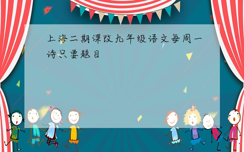 上海二期课改九年级语文每周一诗只要题目