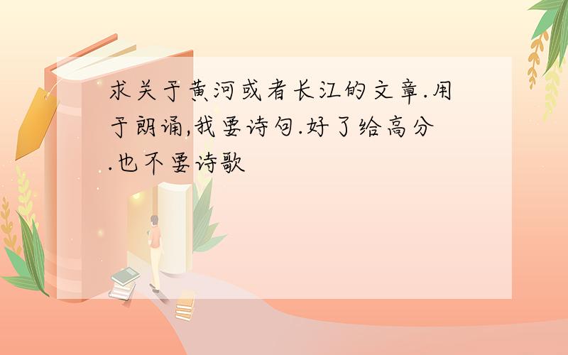 求关于黄河或者长江的文章.用于朗诵,我要诗句.好了给高分.也不要诗歌