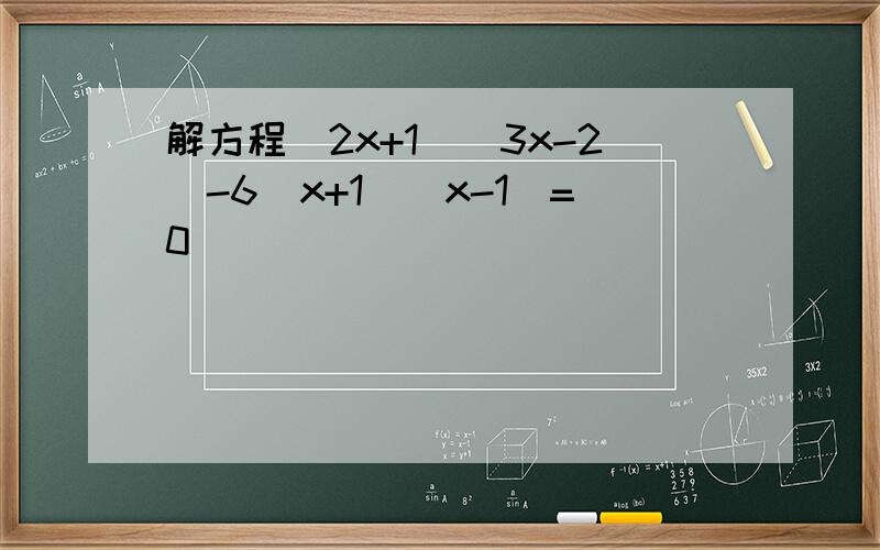 解方程(2x+1)(3x-2)-6(x+1)(x-1)=0