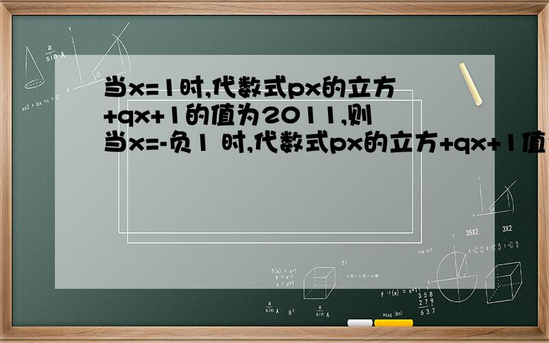 当x=1时,代数式px的立方+qx+1的值为2011,则当x=-负1 时,代数式px的立方+qx+1值为多少?