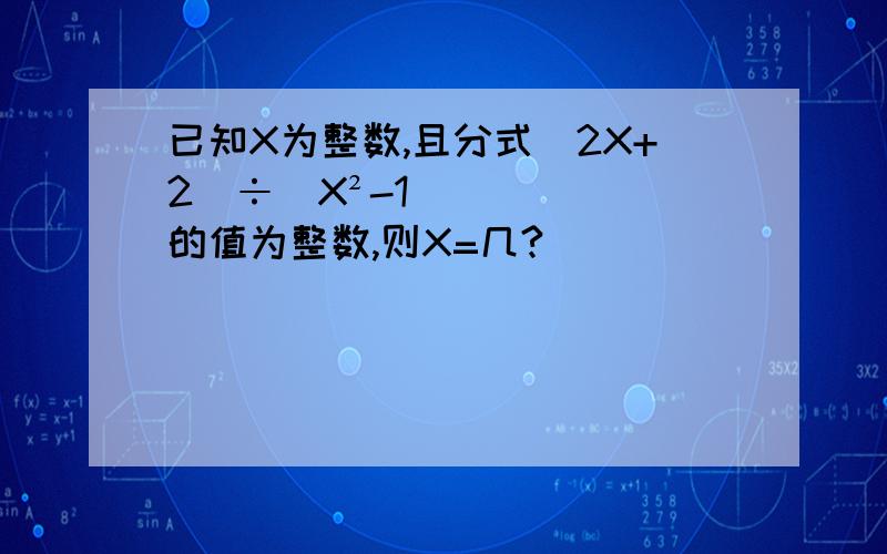 已知X为整数,且分式(2X+2)÷(X²-1)的值为整数,则X=几?