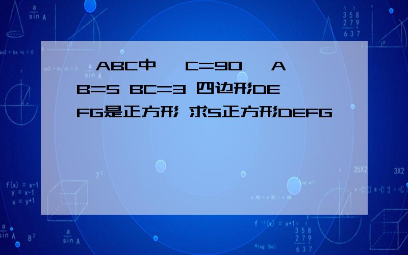 △ABC中 ∠C=90° AB=5 BC=3 四边形DEFG是正方形 求S正方形DEFG