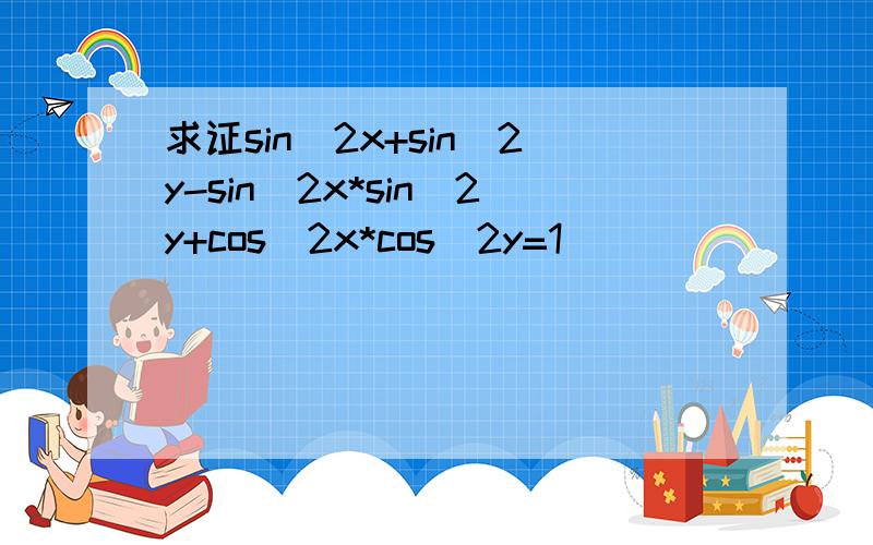 求证sin^2x+sin^2y-sin^2x*sin^2y+cos^2x*cos^2y=1
