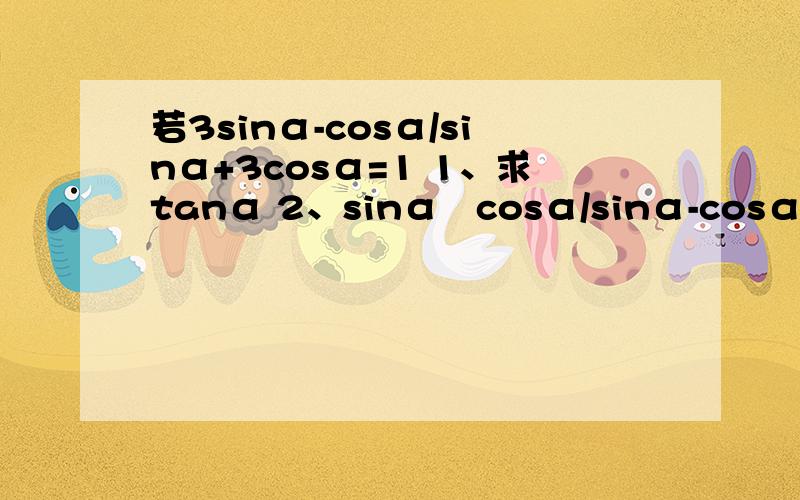 若3sinα-cosα/sinα+3cosα=1 1、求tanα 2、sinα﹢cosα/sinα-cosα﹢cos^2的值