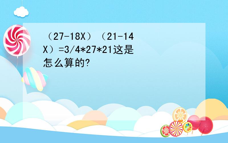 （27-18X）（21-14X）=3/4*27*21这是怎么算的?