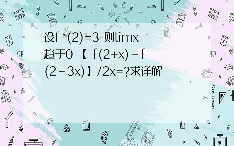 设f‘(2)=3 则limx趋于0 【 f(2+x)-f(2-3x)】/2x=?求详解