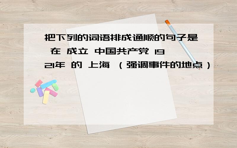 把下列的词语排成通顺的句子是 在 成立 中国共产党 1921年 的 上海 （强调事件的地点）