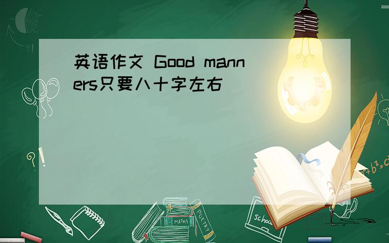 英语作文 Good manners只要八十字左右