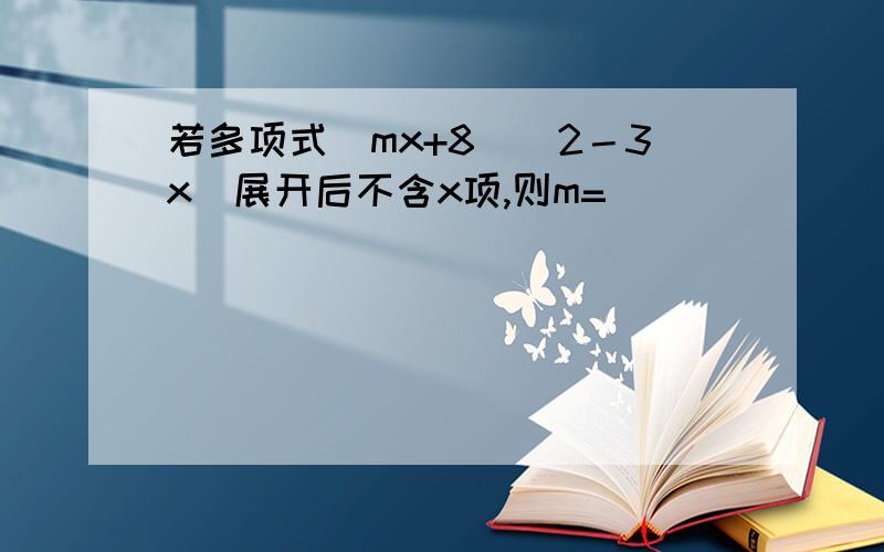 若多项式(mx+8)(2－3x)展开后不含x项,则m=____