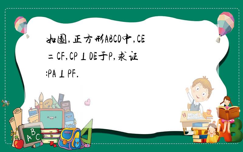 如图,正方形ABCD中,CE=CF,CP⊥DE于P,求证:PA⊥PF.