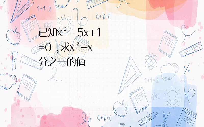 已知x²-5x+1=0 ,求x²+x分之一的值