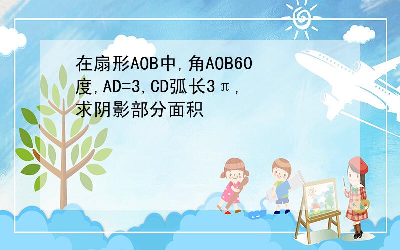 在扇形AOB中,角AOB60度,AD=3,CD弧长3π,求阴影部分面积