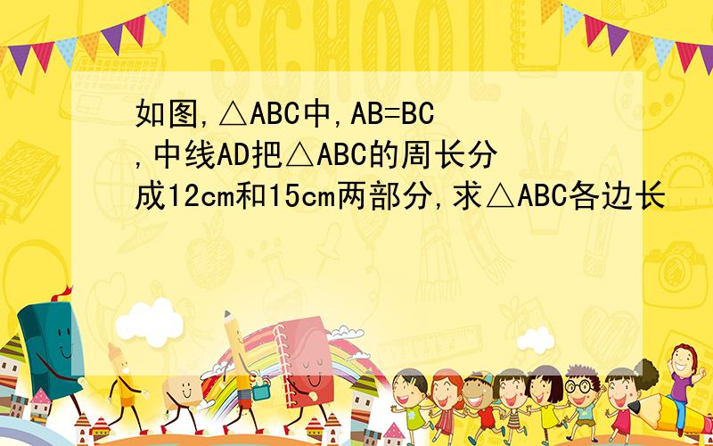 如图,△ABC中,AB=BC,中线AD把△ABC的周长分成12cm和15cm两部分,求△ABC各边长