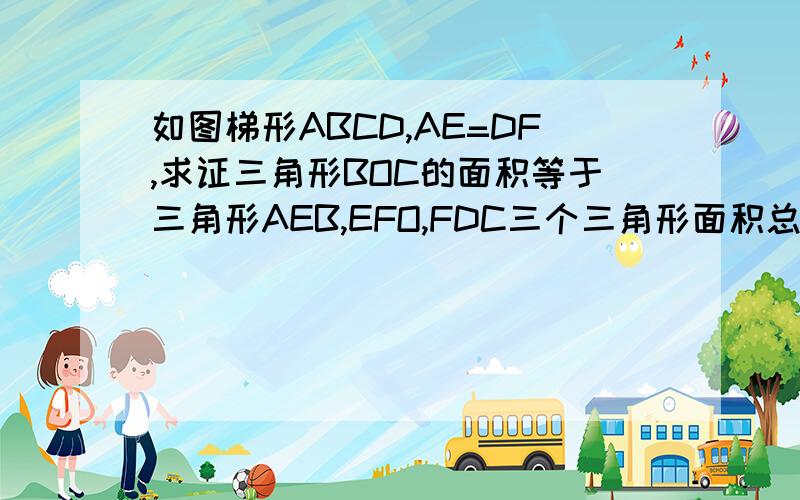 如图梯形ABCD,AE=DF,求证三角形BOC的面积等于三角形AEB,EFO,FDC三个三角形面积总和.