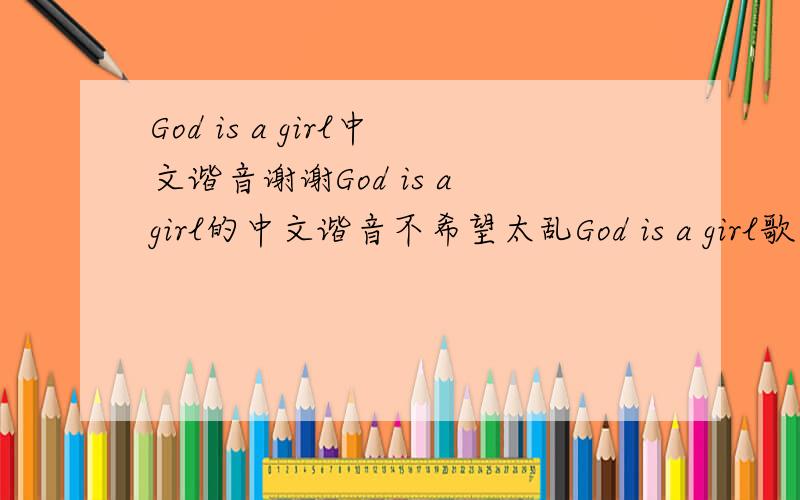 God is a girl中文谐音谢谢God is a girl的中文谐音不希望太乱God is a girl歌曲的中文谐音