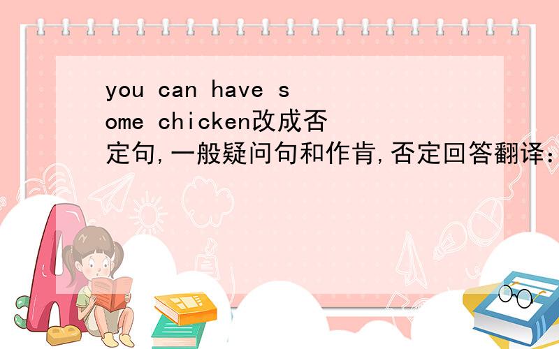 you can have some chicken改成否定句,一般疑问句和作肯,否定回答翻译：格林先生去年住在中国。昨天我们参观了农场。上周末我和爸爸妈妈去了公园。我们在那里玩的很开兴。用行为动词的适当
