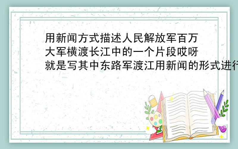 用新闻方式描述人民解放军百万大军横渡长江中的一个片段哎呀就是写其中东路军渡江用新闻的形式进行下细致描写