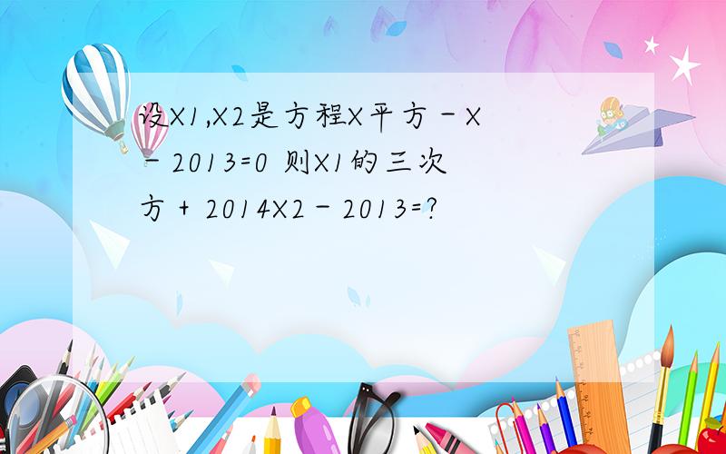 设X1,X2是方程X平方－X－2013=0 则X1的三次方＋2014X2－2013=?