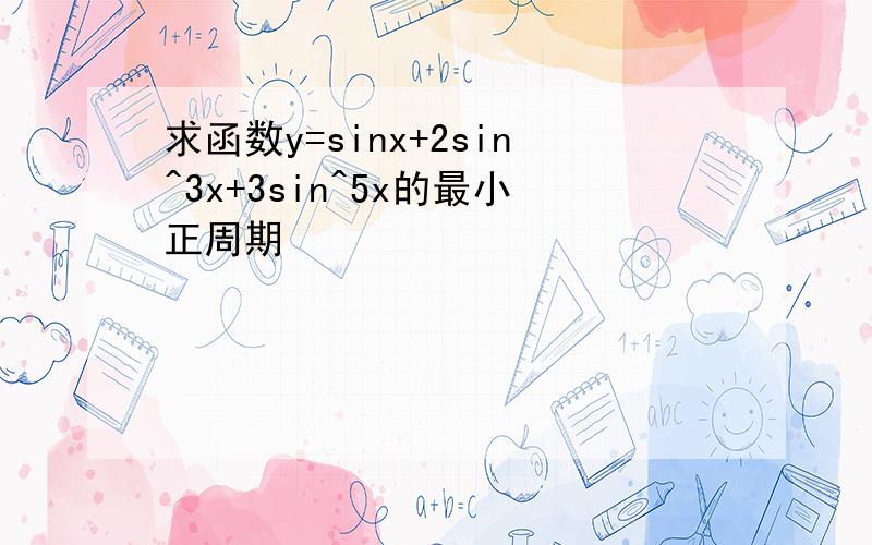 求函数y=sinx+2sin^3x+3sin^5x的最小正周期