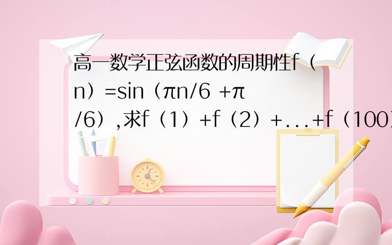 高一数学正弦函数的周期性f（n）=sin（πn/6 +π/6）,求f（1）+f（2）+...+f（100）