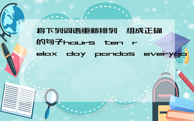 将下列词语重新排列,组成正确的句子hours,ten,relax,day,pandas,everygo,let's,o'clock,at,the,to,movies,six