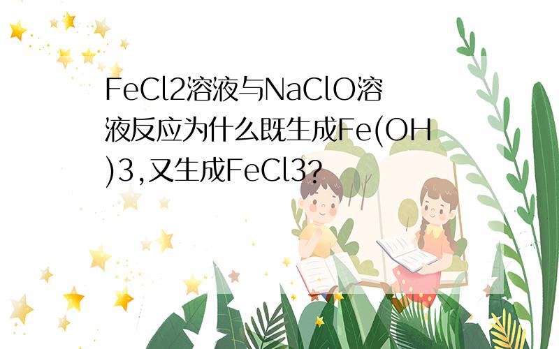 FeCl2溶液与NaClO溶液反应为什么既生成Fe(OH)3,又生成FeCl3?