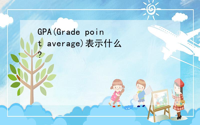 GPA(Grade point average)表示什么?