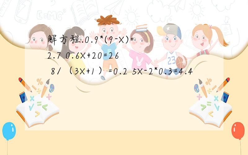解方程.0.9*(9-X)=2.7 0.6X+20=26 8/（3X+1）=0.2 5X-2*0.3=4.4