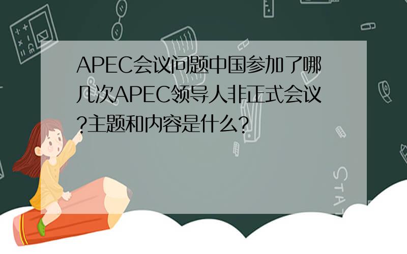 APEC会议问题中国参加了哪几次APEC领导人非正式会议?主题和内容是什么?