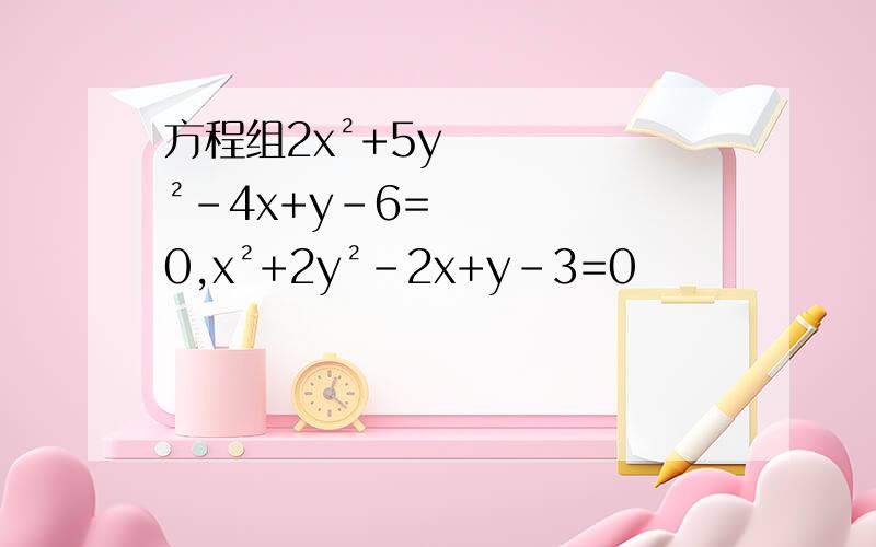 方程组2x²+5y²-4x+y-6=0,x²+2y²-2x+y-3=0