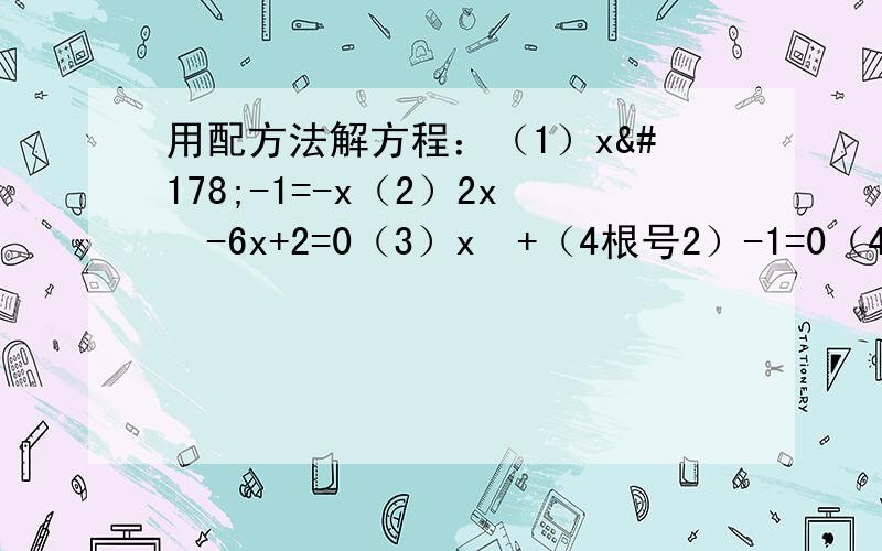 用配方法解方程：（1）x²-1=-x（2）2x²-6x+2=0（3）x²+（4根号2）-1=0（4）2x²-4=7x（5）4x²-12-1=0