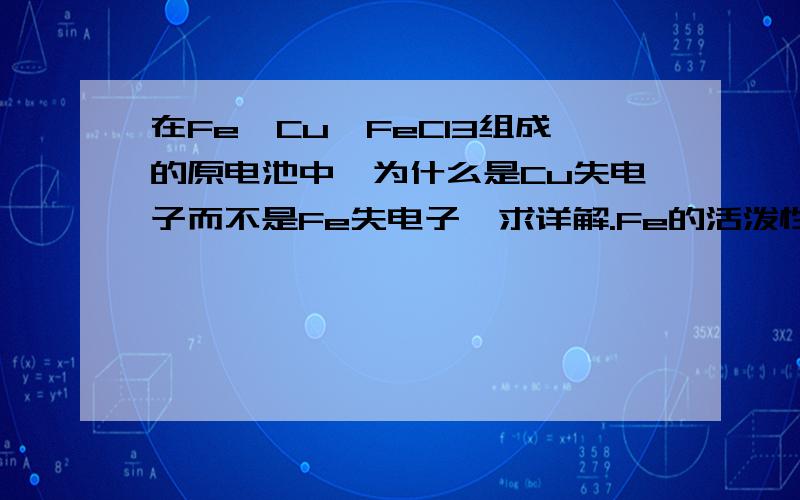 在Fe,Cu,FeCl3组成的原电池中,为什么是Cu失电子而不是Fe失电子,求详解.Fe的活泼性不是大于Cu吗?