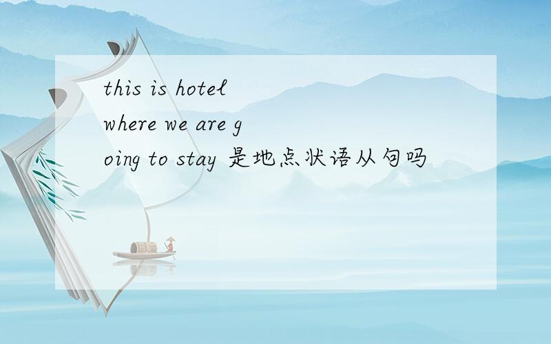 this is hotel where we are going to stay 是地点状语从句吗