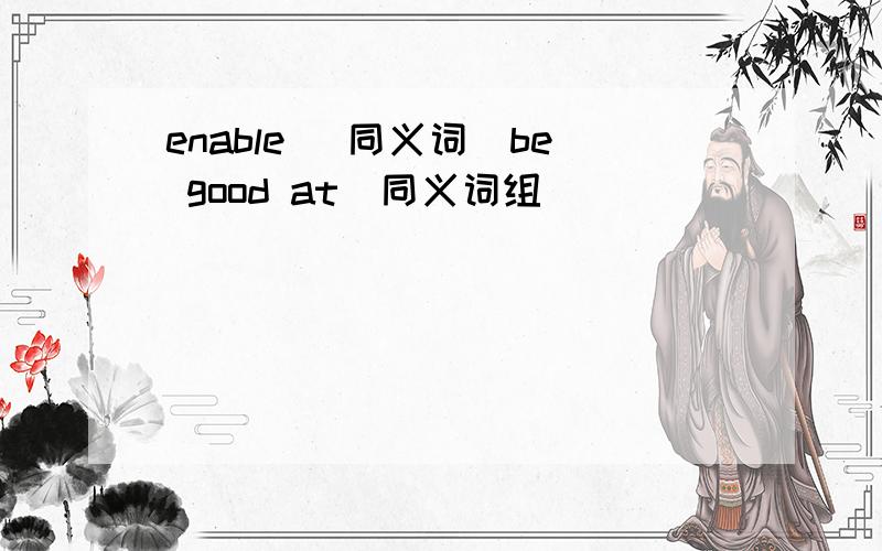 enable (同义词）be good at(同义词组）