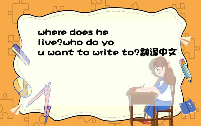 where does he live?who do you want to write to?翻译中文