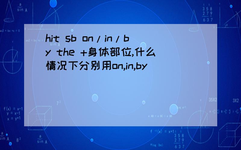 hit sb on/in/by the +身体部位,什么情况下分别用on,in,by