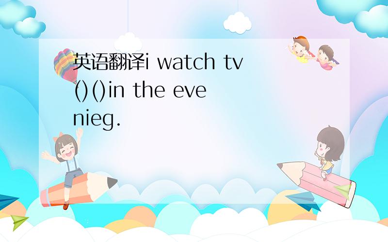 英语翻译i watch tv()()in the evenieg.