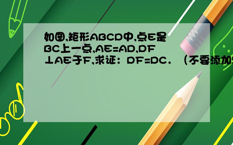 如图,矩形ABCD中,点E是BC上一点,AE=AD,DF⊥AE于F,求证：DF=DC．（不要添加辅助线）