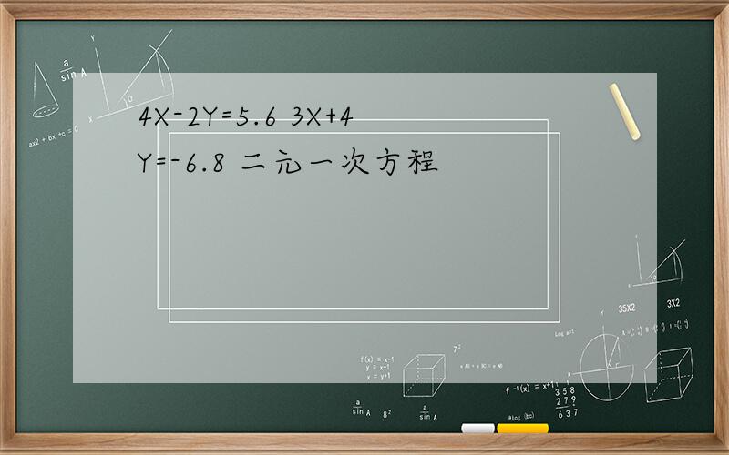 4X-2Y=5.6 3X+4Y=-6.8 二元一次方程