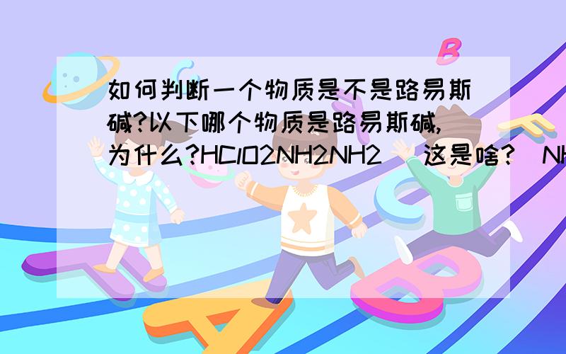 如何判断一个物质是不是路易斯碱?以下哪个物质是路易斯碱,为什么?HClO2NH2NH2 （这是啥?）NH4+BF3