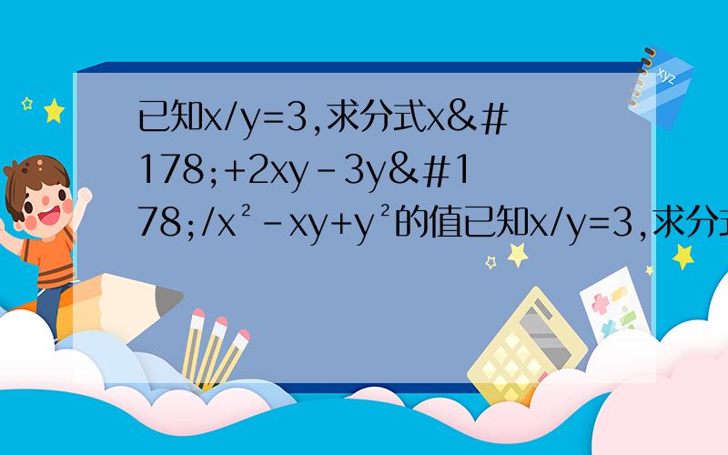 已知x/y=3,求分式x²+2xy-3y²/x²-xy+y²的值已知x/y=3,求分式x平方+2xy-3y平方/x平方-xy+y平方急.