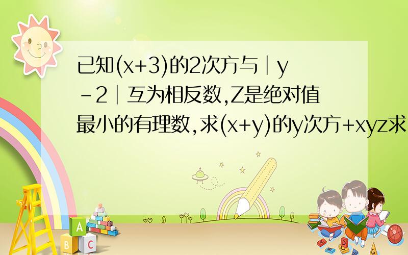 已知(x+3)的2次方与│y-2│互为相反数,Z是绝对值最小的有理数,求(x+y)的y次方+xyz求（x+y)的y次方+xyz的值